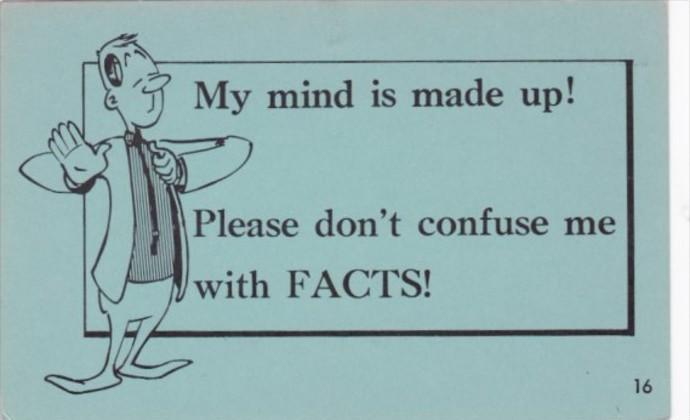 Image result for don't confuse me with facts. my mind is made up